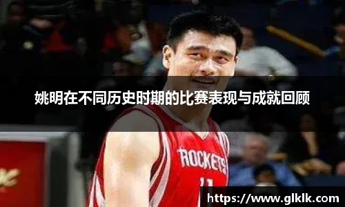 姚明在不同历史时期的比赛表现与成就回顾
