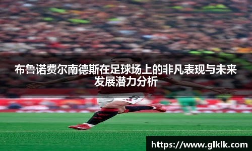 布鲁诺费尔南德斯在足球场上的非凡表现与未来发展潜力分析